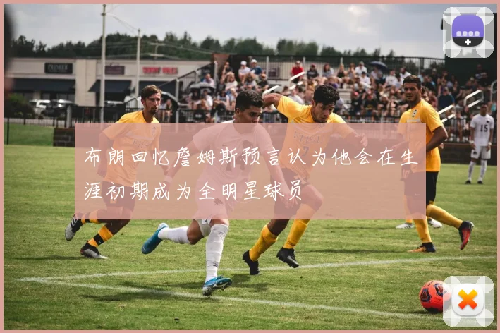 布朗回忆詹姆斯预言认为他会在生涯初期成为全明星球员