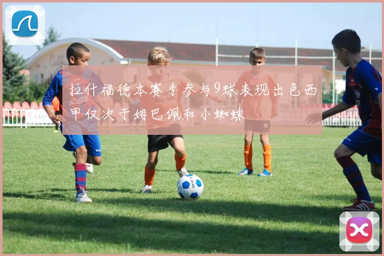 拉什福德本赛季参与9球表现出色西甲仅次于姆巴佩和小蜘蛛