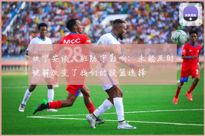 坎宁安谈文班防守影响：未能及时破解改变了我们的投篮选择