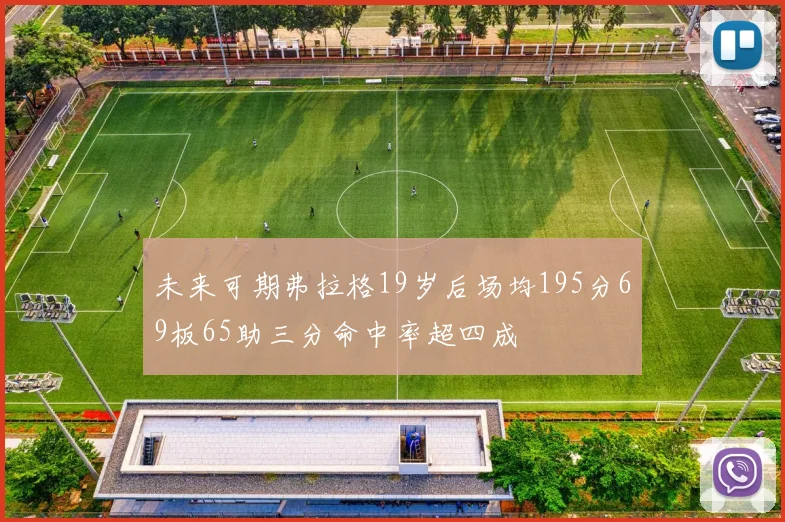 未来可期弗拉格19岁后场均195分69板65助三分命中率超四成