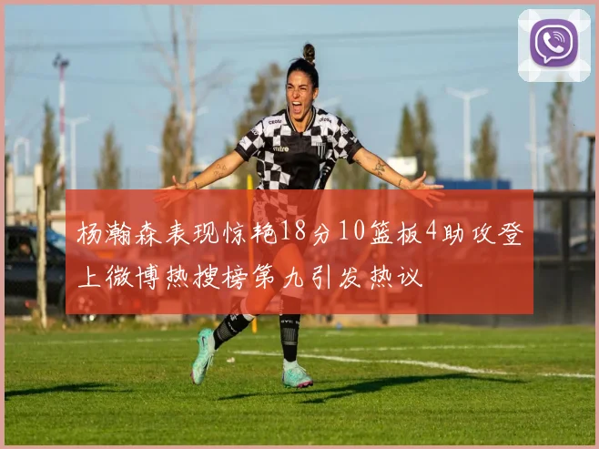 杨瀚森表现惊艳18分10篮板4助攻登上微博热搜榜第九引发热议