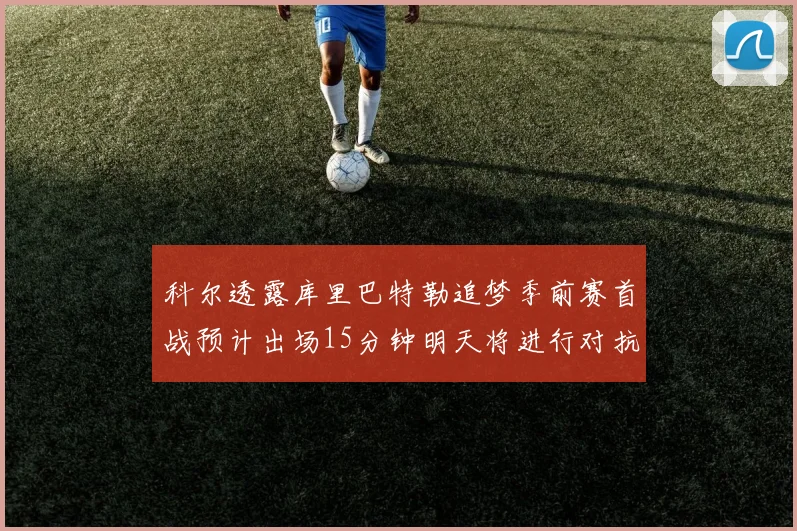 科尔透露库里巴特勒追梦季前赛首战预计出场15分钟明天将进行对抗训练