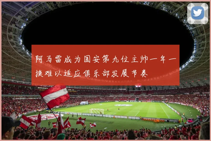 阿马雷成为国安第九位主帅一年一换难以适应俱乐部发展节奏