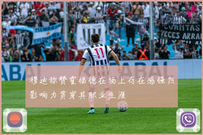 穆迪称赞霍福德在场上存在感强烈影响力贯穿其职业生涯
