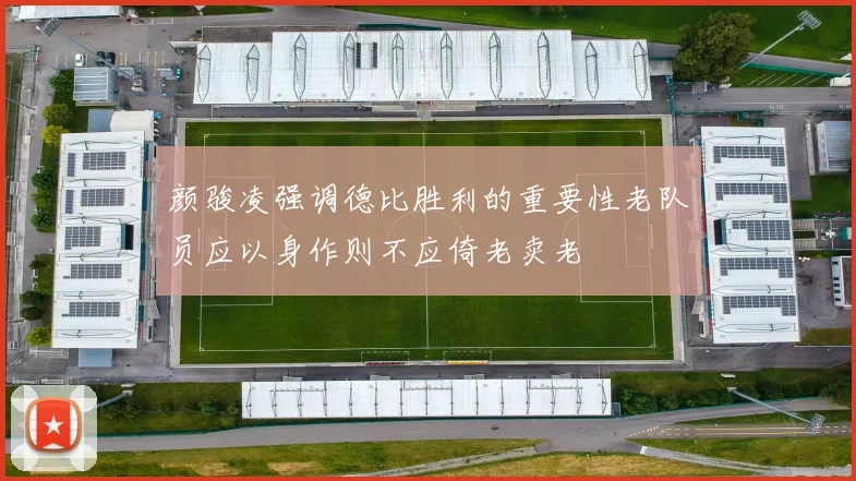 颜骏凌强调德比胜利的重要性老队员应以身作则不应倚老卖老