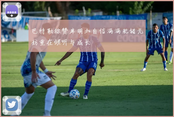 巴特勒称赞库明加自信满满犯错无妨重在倾听与成长