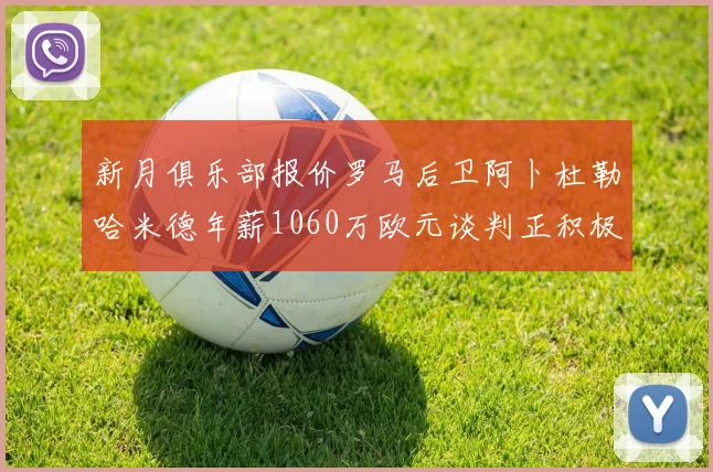 新月俱乐部报价罗马后卫阿卜杜勒哈米德年薪1060万欧元谈判正积极进行中