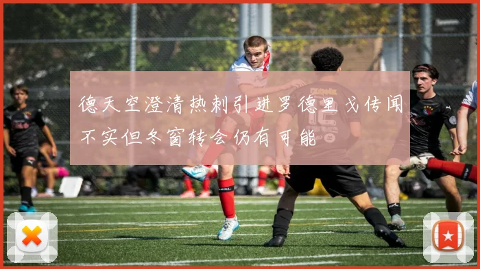 德天空澄清热刺引进罗德里戈传闻不实但冬窗转会仍有可能