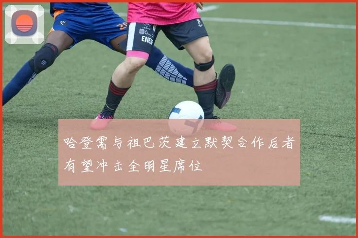 哈登需与祖巴茨建立默契合作后者有望冲击全明星席位