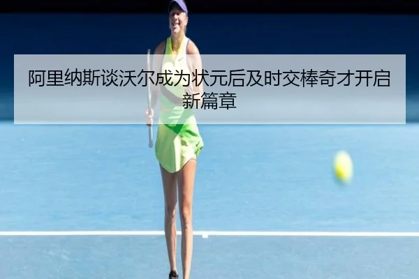 阿里纳斯谈沃尔成为状元后及时交棒奇才开启新篇章 - ManBetX